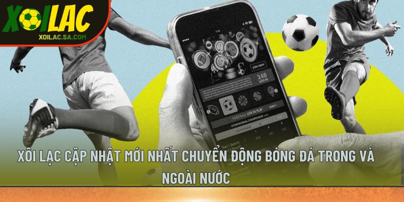 TRANG CHỦ 43 Xôi Lạc cập nhật mới nhất chuyển động bóng đá trong và ngoài nước